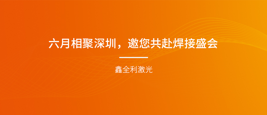 【埃森展邀請】六月相聚深圳，鑫全利激光邀您共赴焊接盛會！